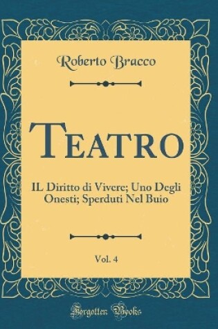 Cover of Teatro, Vol. 4: IL Diritto di Vivere; Uno Degli Onesti; Sperduti Nel Buio (Classic Reprint)