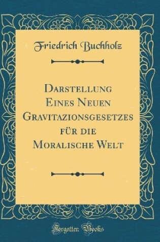 Cover of Darstellung Eines Neuen Gravitazionsgesetzes Für Die Moralische Welt (Classic Reprint)