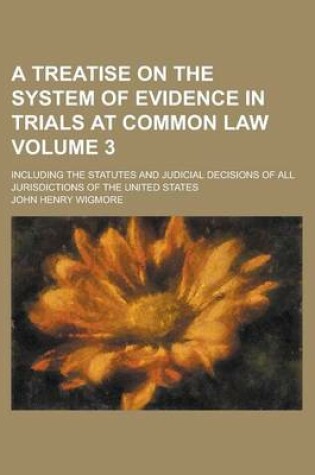 Cover of A Treatise on the System of Evidence in Trials at Common Law; Including the Statutes and Judicial Decisions of All Jurisdictions of the United States Volume 3