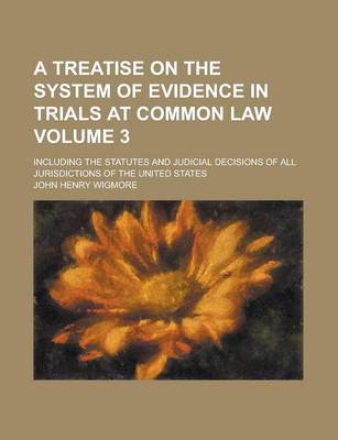 Book cover for A Treatise on the System of Evidence in Trials at Common Law; Including the Statutes and Judicial Decisions of All Jurisdictions of the United States Volume 3