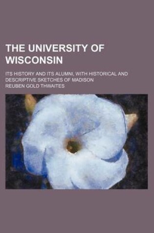 Cover of The University of Wisconsin; Its History and Its Alumni, with Historical and Descriptive Sketches of Madison