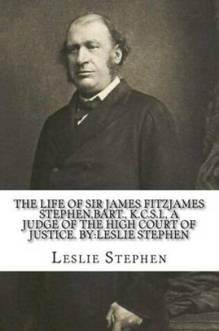 Cover of The life of Sir James Fitzjames Stephen, bart., K.C.S.I., a judge of the High court of justice. By