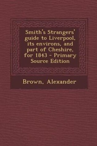 Cover of Smith's Strangers' Guide to Liverpool, Its Environs, and Part of Cheshire, for 1843 - Primary Source Edition