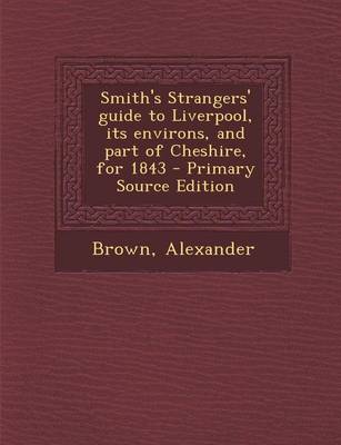 Book cover for Smith's Strangers' Guide to Liverpool, Its Environs, and Part of Cheshire, for 1843 - Primary Source Edition
