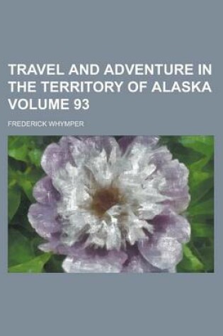 Cover of Travel and Adventure in the Territory of Alaska Volume 93