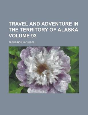 Book cover for Travel and Adventure in the Territory of Alaska Volume 93