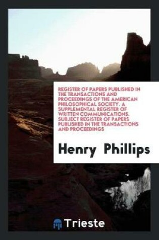 Cover of Register of Papers Published in the Transactions and Proceedings of the American Philosophical Society. a Supplemental Register of Written Communications. Subject Register of Papers Published in the Transactions and Proceedings