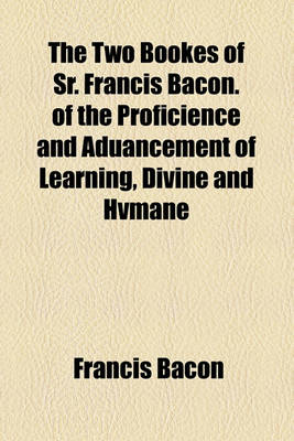 Book cover for The Two Bookes of Sr. Francis Bacon. of the Proficience and Aduancement of Learning, Divine and Hvmane