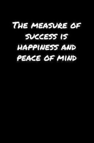 Cover of The Measure Of Success Is Happiness and Peace Of Mind�