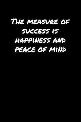 Book cover for The Measure Of Success Is Happiness and Peace Of Mind�