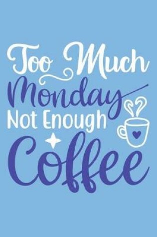 Cover of Too Much Monday Not Enough Coffee