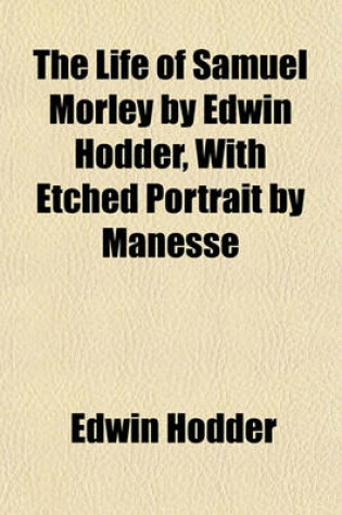 Cover of The Life of Samuel Morley by Edwin Hodder, with Etched Portrait by Manesse