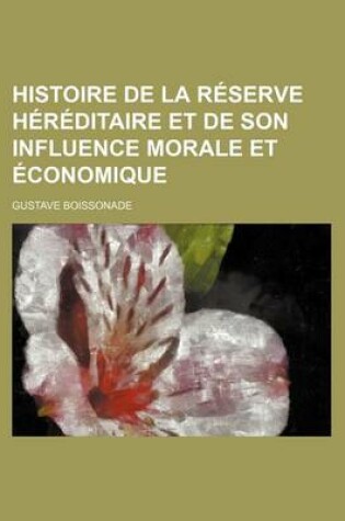 Cover of Histoire de la Reserve Hereditaire Et de Son Influence Morale Et Economique