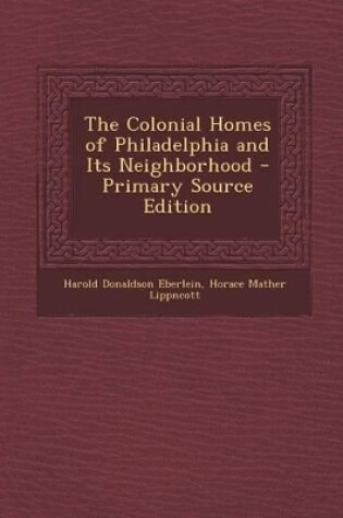 Cover of The Colonial Homes of Philadelphia and Its Neighborhood - Primary Source Edition