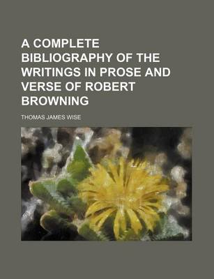 Book cover for A Complete Bibliography of the Writings in Prose and Verse of Robert Browning