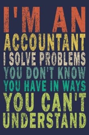 Cover of I'm An Accountant. I Solve Problems You Don't Know You Have In Ways You Can't Understand