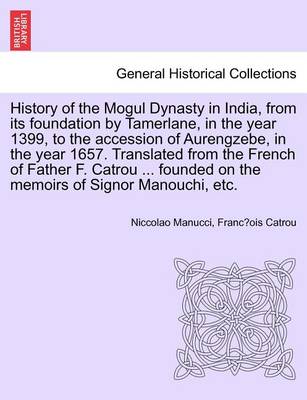 Book cover for History of the Mogul Dynasty in India, from Its Foundation by Tamerlane, in the Year 1399, to the Accession of Aurengzebe, in the Year 1657. Translated from the French of Father F. Catrou ... Founded on the Memoirs of Signor Manouchi, Etc.