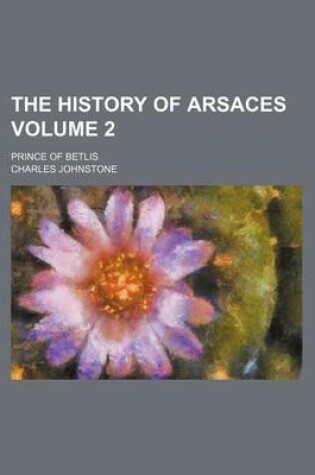 Cover of The History of Arsaces Volume 2; Prince of Betlis