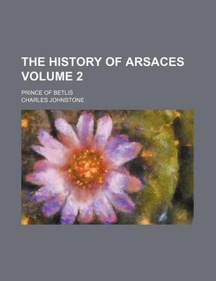 Book cover for The History of Arsaces Volume 2; Prince of Betlis