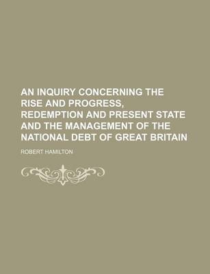 Book cover for An Inquiry Concerning the Rise and Progress, Redemption and Present State and the Management of the National Debt of Great Britain