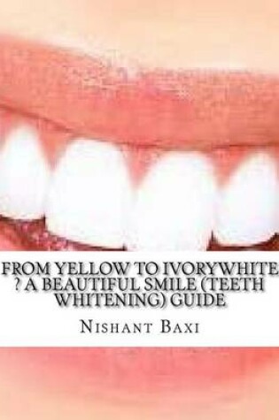 Cover of From Yellow to Ivorywhite ? a Beautiful Smile (Teeth Whitening) Guide