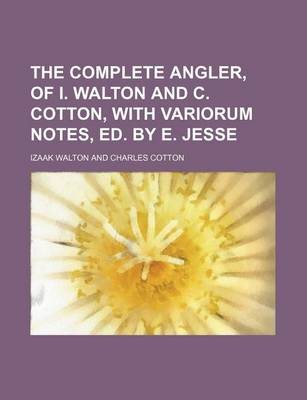 Book cover for The Complete Angler, of I. Walton and C. Cotton, with Variorum Notes, Ed. by E. Jesse