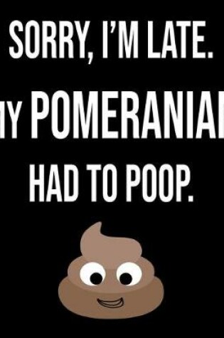 Cover of Sorry I'm Late My Pomeranian Had To Poop