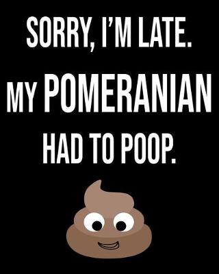 Book cover for Sorry I'm Late My Pomeranian Had To Poop