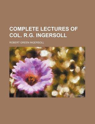 Book cover for Complete Lectures of Col. R.G. Ingersoll