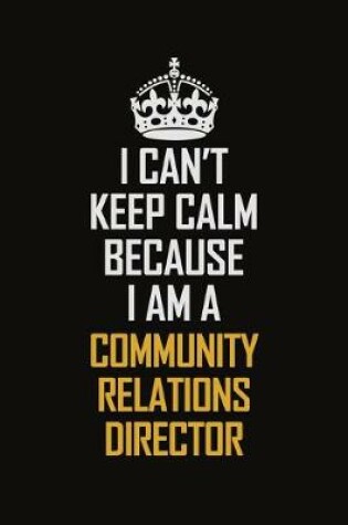 Cover of I Can't Keep Calm Because I Am A Community Relations Director