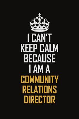 Book cover for I Can't Keep Calm Because I Am A Community Relations Director