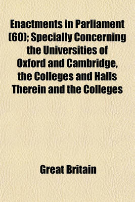 Book cover for Enactments in Parliament (60); Specially Concerning the Universities of Oxford and Cambridge, the Colleges and Halls Therein and the Colleges