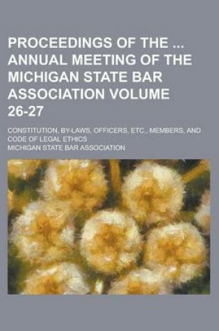 Cover of Proceedings of the Annual Meeting of the Michigan State Bar Association; Constitution, By-Laws, Officers, Etc., Members, and Code of Legal Ethics Volu
