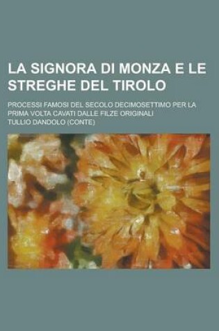 Cover of La Signora Di Monza E Le Streghe del Tirolo; Processi Famosi del Secolo Decimosettimo Per La Prima VOLTA Cavati Dalle Filze Originali