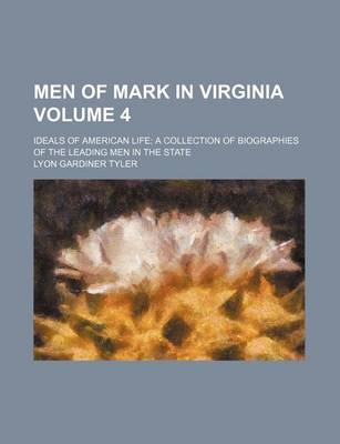 Book cover for Men of Mark in Virginia Volume 4; Ideals of American Life a Collection of Biographies of the Leading Men in the State