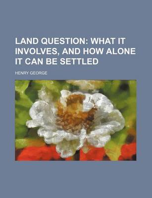 Book cover for Land Question; What It Involves, and How Alone It Can Be Settled