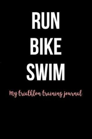 Cover of Run Bike Swim My Triathlon Training Journal