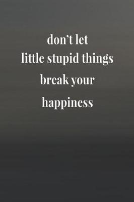 Book cover for Don't Let Little Stupid Things Break Your Happiness