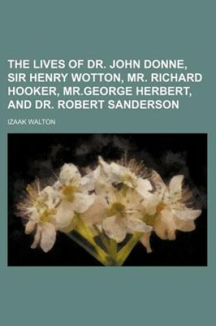 Cover of The Lives of Dr. John Donne, Sir Henry Wotton, Mr. Richard Hooker, MR.George Herbert, and Dr. Robert Sanderson