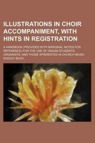 Cover of Illustrations in Choir Accompaniment, with Hints in Registration; A Handbook (Provided with Marginal Notes for Reference) for the Use of Organ Students, Organists, and Those Interested in Church Music