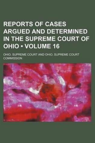 Cover of Reports of Cases Argued and Determined in the Supreme Court of Ohio (Volume 16)