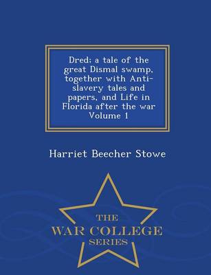 Book cover for Dred; A Tale of the Great Dismal Swamp, Together with Anti-Slavery Tales and Papers, and Life in Florida After the War Volume 1 - War College Series