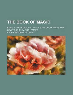 Book cover for The Book of Magic; Being a Simple Description of Some Good Tricks and How to Do Them, with Patter