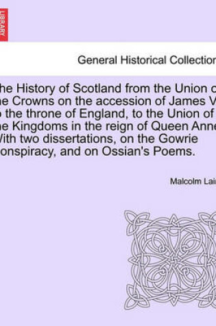 Cover of The History of Scotland from the Union of the Crowns on the Accession of James VI. to the Throne of England, to the Union of the Kingdoms in the Reign of Queen Anne. with Two Dissertations, on the Gowrie Conspiracy, and on Ossian's Poems. Vol. III