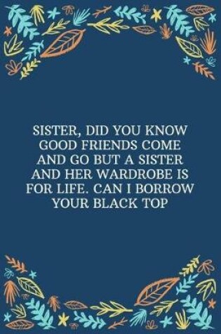 Cover of Sister, Did You Know Good Friends Come And Go But A Sister And Her Wardrobe Is For Life. Can I Borrow Your Black Top