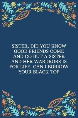 Book cover for Sister, Did You Know Good Friends Come And Go But A Sister And Her Wardrobe Is For Life. Can I Borrow Your Black Top