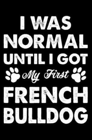 Cover of I Was Normal Until I Got My First French bulldog