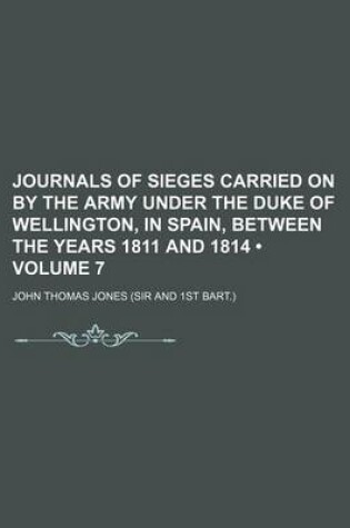 Cover of Journals of Sieges Carried on by the Army Under the Duke of Wellington, in Spain, Between the Years 1811 and 1814 (Volume 7)