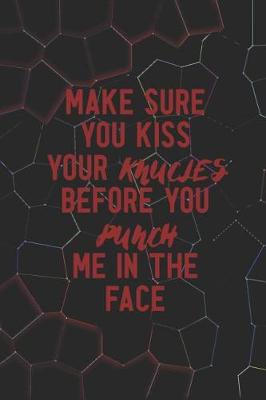 Book cover for Make Sure You Kiss Your Knucles Before You Punch Me In The Face