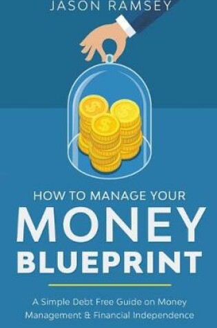 Cover of How To Manage Your Money Blueprint A Simple Debt Free Guide On Money Management & Financial Independence